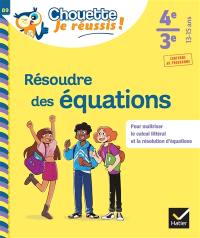 Résoudre des équations 4e, 3e, 13-15 ans : pour maîtriser le calcul littéral et la résolution d'équations : conforme au programme