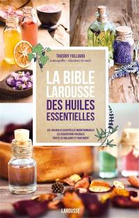 La bible Larousse des huiles essentielles : les 160 huiles essentielles incontournables, les associations possibles, toutes les maladies et traitement