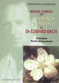 Manuel complet des quintessences florales du Dr Edward Bach : initiation, perfectionnement : pour utilisateurs, conseillers des fleurs de Bach