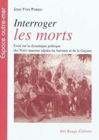 Interroger les morts : essai sur la dynamique politique des Noirs marrons ndjuka du Surinam et de la Guyane