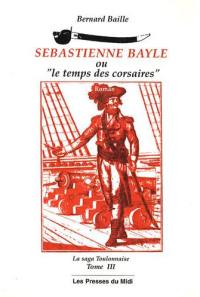 Sebastienne Bayle ou Le temps des corsaires : la saga toulonnaise. Vol. 3