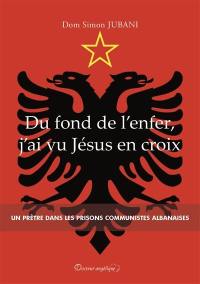 Du fond de l'enfer, j'ai vu Jésus en croix : un prêtre dans les prisons communistes albanaises