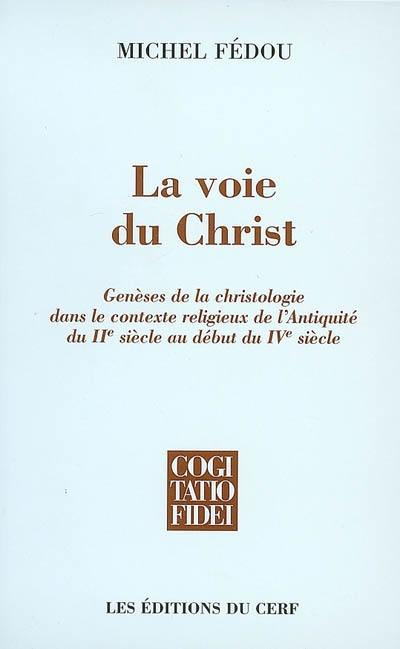 La voie du Christ : genèses de la christologie dans le contexte religieux de l'Antiquité du IIe siècle au début du IVe siècle