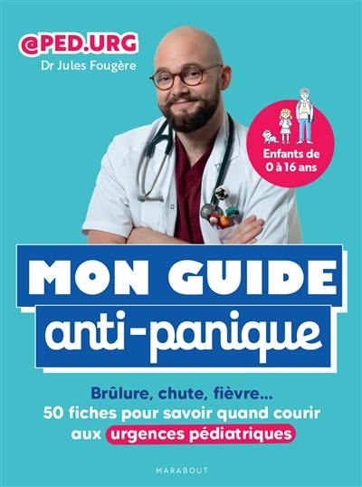 Mon guide anti-panique : brûlure, chute, fièvre... : 50 fiches pour savoir quand courir aux urgences pédiatriques