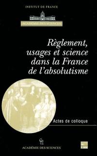 Réglements, usages et science dans la France de l'absolutisme : actes du colloque international, Paris, 8-10 juin 1999