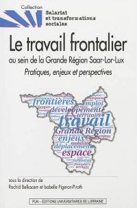 Le travail frontalier au sein de la Grande région Saar-Lor-Lux : pratiques, enjeux et perspectives