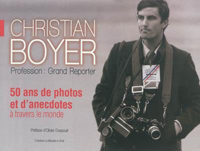 Christian Boyer : profession grand reporter : 50 ans de photos et d'anecdotes à travers le monde