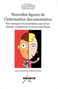 Nouvelles figures de l'information documentation : être enseignant documentaliste aujourd'hui : identité, compétences et savoirs spécifiques