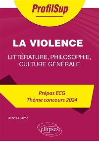 La violence : littérature, philosophie, culture générale : prépa ECG, thème concours 2024