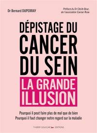 Dépistage du cancer du sein, la grande illusion : pourquoi il peut faire plus de mal que de bien, pourquoi il faut changer notre regard sur la maladie
