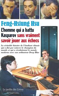 L'homme qui a battu Kasparov sans vraiment savoir jouer aux échecs : la véritable histoire de l'étudiant chinois qui a fini par vaincre le champion du monde et qui a révolutionné le monde moderne avec son ordinateur Deep Blue