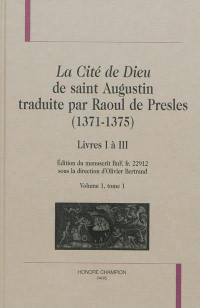 La cité de Dieu de saint Augustin traduite par Raoul de Presles (1371-1375) : édition du manuscrit BnF, fr. 22.912. Vol. 1-1. Livres I à III