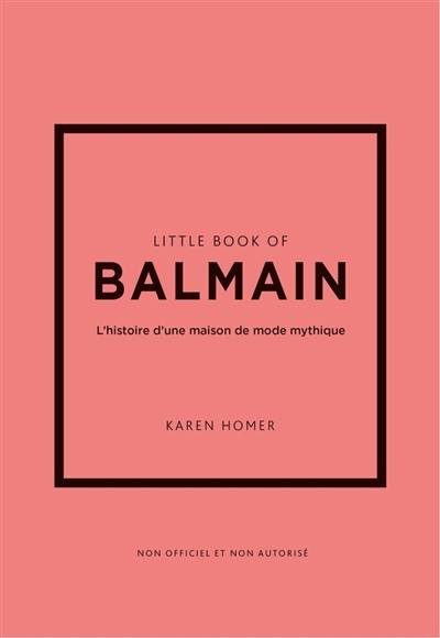 Little book of Balmain : l'histoire d'une maison de mode mythique : non officiel et non autorisé