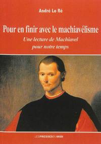 Pour en finir avec le machiavélisme : une lecture de Machiavel pour notre temps