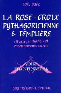 La Rose-Croix pythagoricienne et templière : rituels, initiation et enseignements secrets par frater Iacobus