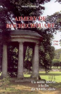 Aimery de Rochechouart, 1744-1791 : un noble libéral à la fin du XVIIIe siècle...