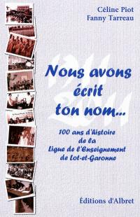 Nous avons écrit ton nom... : 100 témoins pour le centenaire de la Ligue de l'enseignement de Lot-et-Garonne. Nous avons écrit ton nom... : 100 ans d'histoire de la Ligue de l'enseignement de Lot-et-Garonne