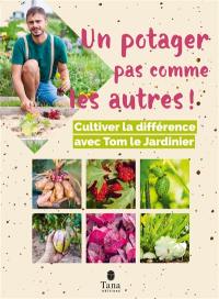 Un potager pas comme les autres ! : cultiver la différence avec Tom le jardinier