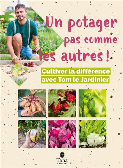 Un potager pas comme les autres ! : cultiver la différence avec Tom le jardinier