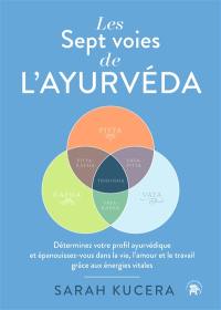 Les sept voies de l'ayurvéda : déterminez votre profil ayurvédique et épanouissez-vous dans la vie, l'amour et le travail grâce aux énergies vitales