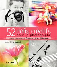 52 défis créatifs pour le photographe : le cahier d'exercices de Composez, réglez, déclenchez !