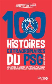100 histoires extraordinaires du PSG : les matches de légende, les stats les plus folles, les confidences des joueurs, les dessous des transferts...