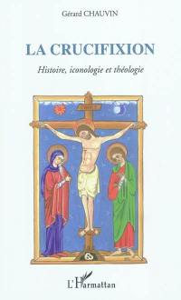 La crucifixion : autour du septénaire onto-cosmologique : histoire, iconologie et théologie
