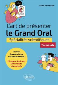 L'art de présenter le grand oral : spécialités scientifiques, terminale