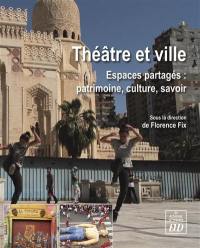 Théâtre et ville : espaces partagés : patrimoine, culture, savoir