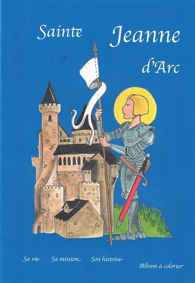 Sainte Jeanne d'Arc : sa vie, sa mission, son histoire : album à colorier