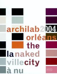Archilab 2004 Orléans : la ville à nu = the naked city