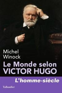 Le monde selon Victor Hugo : pensées, combats, confidences, opinions de l'homme-siècle