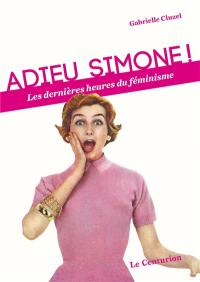 Adieu Simone ! : les dernières heures du féminisme