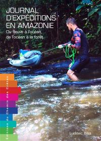 Journal d'expéditions en Amazonie : du fleuve à l'océan, de l'océan à la forêt : récits d'aventures en Guyane