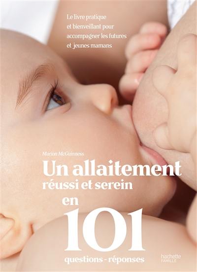 Un allaitement réussi et serein en 101 questions-réponses : le livre pratique et bienveillant pour accompagner les futures et jeunes mamans