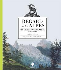 Regards sur les Alpes : 100 livres d'exception, 1515-1908