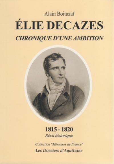 Elie Decazes : chronique d'une ambition, 1815-1820 : récit historique