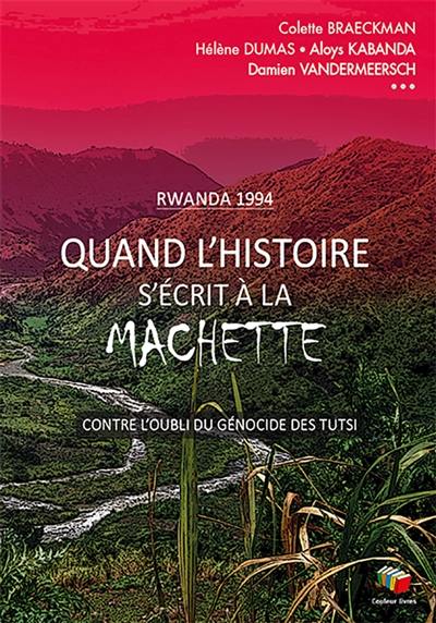 Quand l'histoire s'écrit à la machette : seul celui qui a traversé la nuit peut la raconter : Rwanda 1994