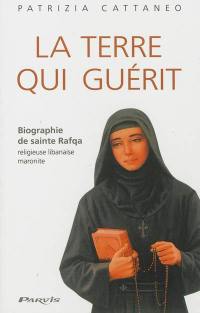 La terre qui guérit : biographie de sainte Rafqa, religieuse libanaise maronite
