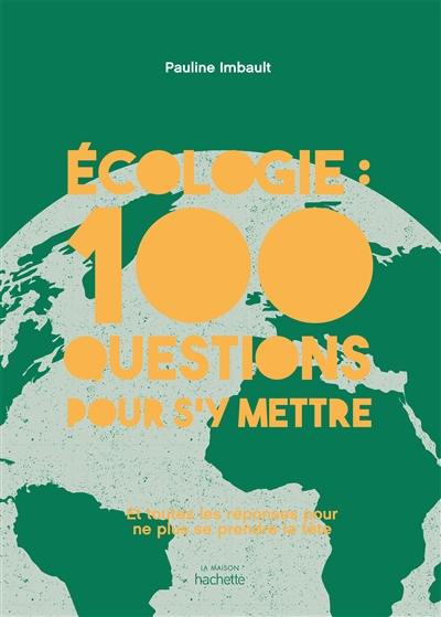Ecologie : 100 questions pour s'y mettre : et toutes les réponses pour ne plus se prendre la tête