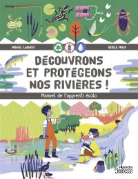 Découvrons et protégeons nos rivières ! : manuel de l'apprenti écolo