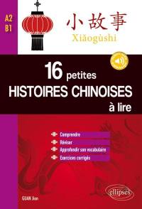 Xiaogushi : 16 petites histoires chinoises à lire : comprendre, réviser, approfondir son vocabulaire avec exercices corrigés, A2-B1