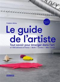 Le guide de l'artiste : tout savoir pour émerger dans l'art : et 1.000 adresses en France, Berlin, Londres, Bâle, Zurich