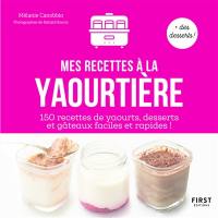 Mes recettes à la yaourtière : 150 recettes de yaourts, desserts et gâteaux faciles et rapides !