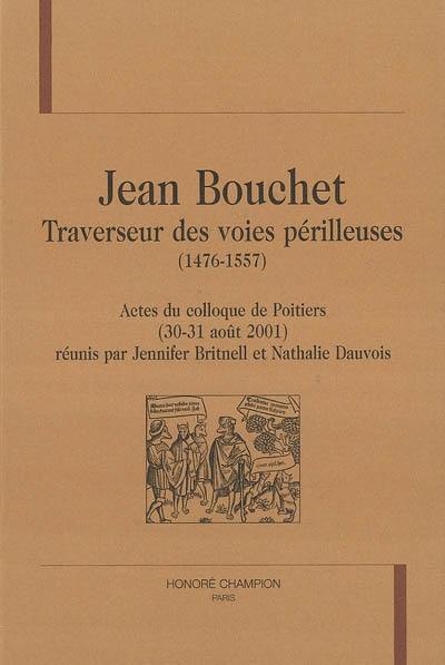 Jean Bouchet, traverseur des voies périlleuses (1476-1557) : actes du colloque, Poitiers, 30-31 août 2001