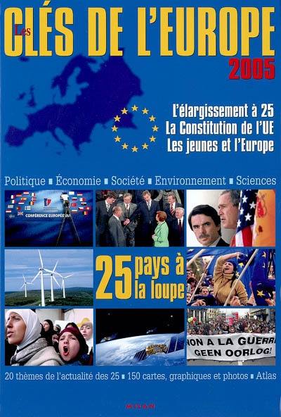 Les clés de l'Europe 2005 : l'élargissement à 25, la constitution de l'UE, les jeunes et l'Europe : politique, économie, société, environnement, sciences