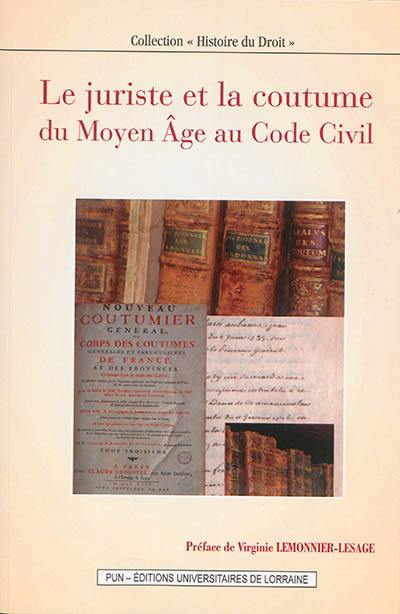 Le juriste et la coutume du Moyen Age au Code civil : actes du colloque international organisé à Nancy, les 1er et 2 juillet 2010