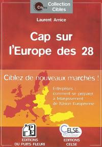Cap sur l'Europe des 28 : ciblez de nouveaux clients ! : entreprises : comment se préparer à l'élargissement de l'Union Européenne