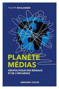 Planète médias : géopolitique des réseaux et de l'influence