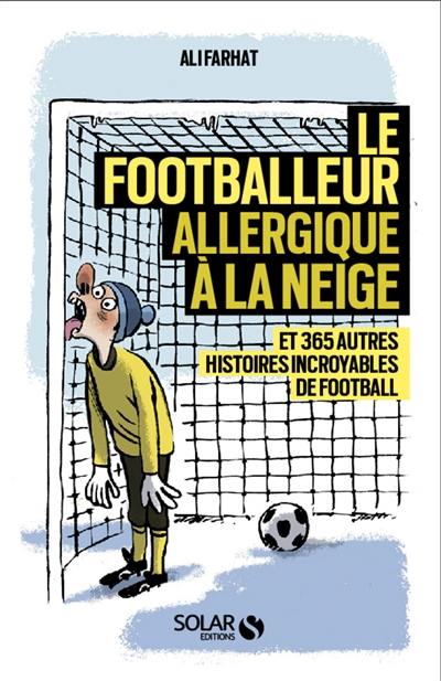 Le footballeur allergique à la neige : et 365 autres histoires incroyables de football
